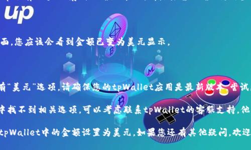 要将tpWallet中的金额设置为美元，可以按照以下步骤进行操作：

### 步骤 1: 打开tpWallet应用

首先，请确保您已经在设备上安装了tpWallet应用。当您在设备上找到tpWallet时，点击打开它。

### 步骤 2: 登录账户

如果您还没有登录，系统会要求您输入账号和密码。请根据提示完成登录。

### 步骤 3: 进入设置菜单

在主界面，通常会有一个“设置”或“账户”选项。点击这个选项，您会看到一系列设置。

### 步骤 4: 找到货币设置

在设置菜单中，寻找与“货币”或“金额显示”相关的选项。这个选项可能会被称为“货币设置”、“显示货币”等。

### 步骤 5: 选择美元

在货币设置中，您应该可以看到一系列可选的货币类型。查找并选择“美元（USD）”。 

### 步骤 6: 保存设置

选择美元后，确保保存您的设置。通常会有一个“保存”或“确认”按钮，请点击它以确保更改生效。

### 步骤 7: 返回主页面

保存设置后，返回tpWallet的主页面，您应该会看到金额已变为美元显示。

### 额外小贴士

1. **更新应用**: 如果您发现没有“美元”选项，请确保您的tpWallet应用是最新版本。尝试更新应用，以获取最新的货币支持。
   
2. **联系支持**: 如果您在设置中找不到相关选项，可以考虑联系tpWallet的客服支持，他们能够为您提供具体的指导。

通过以上步骤，您就可以轻松地将tpWallet中的金额设置为美元。如果您还有其他疑问，欢迎继续询问！