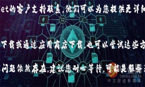 如果您在下载tpWallet时遇到链接问题，您可以采取以下步骤来解决：

检查网络连接
首先，确保您的设备处于可靠的网络环境中。无论是Wi-Fi还是移动数据，连接不稳定都可能影响下载。

尝试使用其他浏览器
如果您是在某个特定浏览器中遇到下载问题，可以尝试使用不同的浏览器。常见的浏览器包括Google Chrome、Mozilla Firefox和Safari等。

清除浏览器缓存
有时候，浏览器缓存可能会导致下载链接无法正常工作。您可以试着清除缓存，然后重新尝试下载。

访问官方渠道
确保您访问的是tpWallet的官方网站。如果是通过第三方链接下载，可能存在安全风险或链接失效的情况。

联系技术支持
如果上述方法仍然无法解决问题，最好与tpWallet的客户支持联系。他们可以为您提供更详细的指导和帮助。

尝试其他下载方式
如果官网提供了其他下载方式，例如通过二维码下载或通过应用商店下载，也可以尝试这些方法。

希望这些步骤能帮助您顺利下载tpWallet。如果问题依然存在，建议您耐心等待，可能是服务器临时出现了问题。