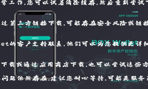 如果您在下载tpWallet时遇到链接问题，您可以采取以下步骤来解决：

检查网络连接
首先，确保您的设备处于可靠的网络环境中。无论是Wi-Fi还是移动数据，连接不稳定都可能影响下载。

尝试使用其他浏览器
如果您是在某个特定浏览器中遇到下载问题，可以尝试使用不同的浏览器。常见的浏览器包括Google Chrome、Mozilla Firefox和Safari等。

清除浏览器缓存
有时候，浏览器缓存可能会导致下载链接无法正常工作。您可以试着清除缓存，然后重新尝试下载。

访问官方渠道
确保您访问的是tpWallet的官方网站。如果是通过第三方链接下载，可能存在安全风险或链接失效的情况。

联系技术支持
如果上述方法仍然无法解决问题，最好与tpWallet的客户支持联系。他们可以为您提供更详细的指导和帮助。

尝试其他下载方式
如果官网提供了其他下载方式，例如通过二维码下载或通过应用商店下载，也可以尝试这些方法。

希望这些步骤能帮助您顺利下载tpWallet。如果问题依然存在，建议您耐心等待，可能是服务器临时出现了问题。