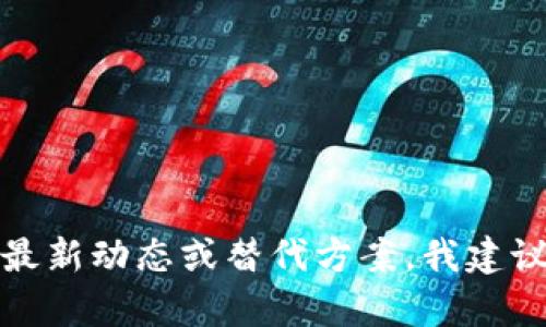 很抱歉，关于“tpWallet”在中国地区的使用限制，我无法提供具体的信息。如果您需要了解关于此类服务的最新动态或替代方案，我建议您咨询相关的技术论坛、官方渠道或社交媒体上其他用户的经验分享。这将有助于获取准确的信息和建议。