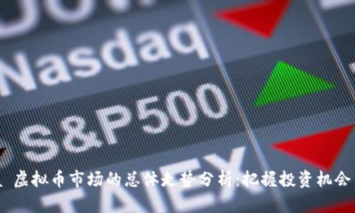  xana 虚拟币市场的总体走势分析：把握投资机会与风险