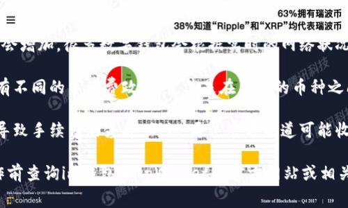 在使用im钱包进行转账到tpWallet时，通常会涉及手续费。手续费的具体数额和计算方式可能会受到多种因素的影响，包括：

1. **转账金额**：转账的金额越大，手续费可能相应更高，部分钱包可能会根据交易金额设定不同的费用档次。

2. **网络拥堵情况**：在区块链网络繁忙时，费用可能会增加。很多数字钱包会根据实时的网络状况自动调整手续费，以确保交易能尽快被处理。

3. **钱包类型**：不同的钱包机构和服务平台可能会有不同的手续费政策。尤其是在不同的币种之间转账时，手续费的标准会有所不同。

4. **转账渠道**：采取不同的转账方式或渠道也可能导致手续费的差异。例如，通过官方渠道可能收费较低，而使用第三方服务则可能会被收取额外费用。

为了准确了解具体的手续费情况，建议在进行转账操作前查询im钱包和tpWallet的官方网站或相关文档。这些信息通常能详细列出转账费用与相关政策。