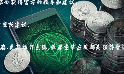 在tpWallet升级后，如果你发现应用程序不再显示，可以按以下步骤进行检查和解决问题：

1. 检查设备兼容性
首先，确认你的设备是否与最新版本的tpWallet兼容。每次升级，新版本的应用可能会增加新的系统要求。访问官方网站，查看与您的设备和操作系统相关的详细信息。

2. 重新启动设备
有时候，简单的重新启动设备能够解决许多问题。关掉你的设备，等待几秒钟后重新开机，然后查看tpWallet应用是否显示。

3. 更新操作系统
如果你的操作系统过旧，可能会导致tpWallet无法正确运行。前往设备的设置，检查是否有待更新的系统版本。及时更新至最新版本以确保兼容性。

4. 清除缓存和数据
在很多情况下，缓存和数据可能会导致应用出现故障。前往设备的设置，找到应用管理，选择tpWallet，进入存储设置，选择“清除缓存”以及“清除数据”。然后再次尝试打开应用。

5. 卸载并重装应用
如果以上方法都无法解决问题，你可以尝试卸载tpWallet，然后重新从应用商店下载安装。确保下载最新版本，并注意查看应用权限是否完整。

6. 检查网络连接
tpWallet需要稳定的网络连接才能正常运行。确保你的设备连接到可靠的Wi-Fi或移动数据。如果网络连接不稳定，应用可能无法正常加载或显示。

7. 寻求官方支持
如果经过以上步骤仍未解决问题，可以访问tpWallet的官方网站或支持论坛，寻求帮助。说明你遇到的问题，可能会获得官方的指导和建议。

8. 社区反馈
在tpWallet相关的社区或论坛中，与其他用户交流，看看他们是否遇到类似的问题。他们可能会有有效的解决方案或建议。

总结
遇到tpWallet不显示的问题时，不必惊慌。通过一系列简单的步骤，往往能够有效解决。检查设备兼容性、清除缓存、更新操作系统，或者重装应用都是值得尝试的方法。如果仍然无法找到解决方案，不妨寻求社区支持或官方协助。希望你能早日恢复tpWallet的正常使用。

如果你有更多问题或需要进一步的帮助，可以继续提问。