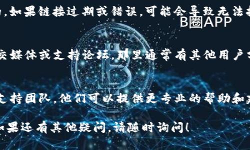 如果您在使用 tpWallet DApp 时遇到打开不了的情况，可以尝试以下几个步骤来解决问题：

1. 检查网络连接
首先，请确保您的设备已连接到互联网。无论是使用 Wi-Fi 还是移动数据，网络的稳定性都直接影响 DApp 的打开。如果网络不稳定，可以尝试切换网络或重启路由器。

2. 更新 tpWallet
确保您使用的是最新版本的 tpWallet。打开应用商店，检查是否有可用的更新。如果有，请及时更新应用，最新版本通常会修复一些已知的错误和问题。

3. 清理缓存和数据
有时候，缓存文件会导致应用出现问题。进入设备的设置，找到应用管理，选择 tpWallet，然后清除缓存和数据。请注意，清除数据可能会导致您需要重新登录。

4. 检查设备兼容性
确保您的设备符合 tpWallet 的最低系统要求。某些旧设备可能无法运行最新的应用版本。如果可能，尝试在另一台设备上打开 tpWallet 看看是否可以正常运行。

5. 重启设备
有时候，简单的重启能够解决很多问题。关闭您的设备，等待几秒钟，然后再重新启动。这能帮助刷新系统和应用状态。

6. 检查 DApp 链接是否正确
如果您是通过链接或二维码访问 DApp，请确保该链接是准确的。如果链接过期或错误，可能会导致无法打开 DApp。

7. 寻求社区支持
如果以上方法都无法解决问题，可以访问 tpWallet 的官方社交媒体或支持论坛。那里通常有其他用户分享类似问题的解决方案。

8. 联系客服
如果您尝试了所有方法仍未成功，建议联系 tpWallet 的技术支持团队。他们可以提供更专业的帮助和建议。

希望这些建议能帮助您解决 tpWallet DApp 打不开的问题。如果还有其他疑问，请随时询问！