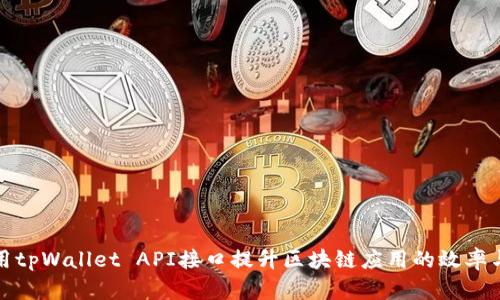 如何利用tpWallet API接口提升区块链应用的效率与安全性