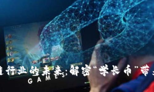 中国区块链行业的未来：解密“学长币”带来的新机遇