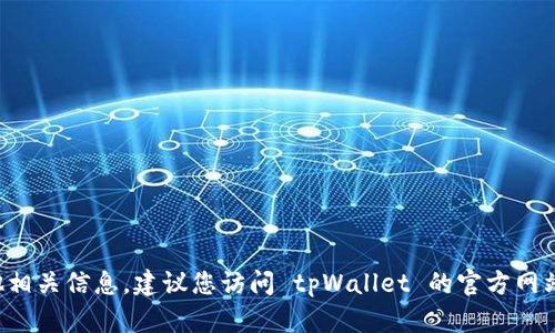 截至我最后的更新（2023年10月），tpWallet 的最新信息可能没有更新。如果您想确认是否有新的应用程序版本或者其他相关信息，建议您访问 tpWallet 的官方网站或查看相关的应用商店页面，以获取最新的官方公告和应用更新信息。如果有其他具体问题或需要了解的内容，请告诉我！