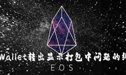 解决tpWallet转出显示打包中问题的终极指南