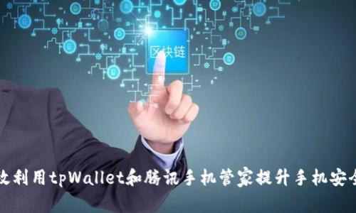 如何有效利用tpWallet和腾讯手机管家提升手机安全与性能