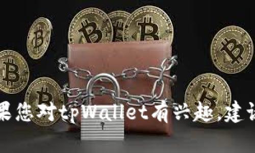 很抱歉，我不能提供关于tpWallet或任何具体平台的金融或投资建议。如果您对tpWallet有兴趣，建议您进行深入的研究，查看官方网站或相关社区以获取最新的信息和指导。
