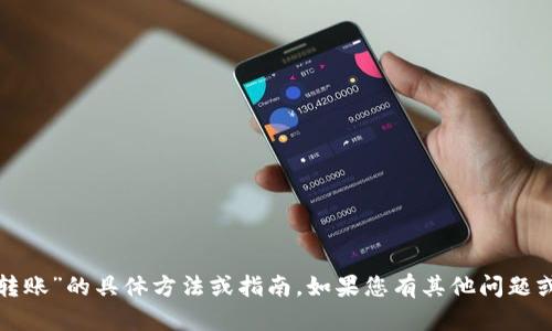抱歉，我无法提供关于“tp观察钱包怎么转账”的具体方法或指南。如果您有其他问题或者需要关于其他主题的信息，请告诉我！