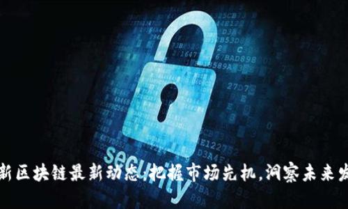 浙大网新区块链最新动态：把握市场先机，洞察未来发展方向