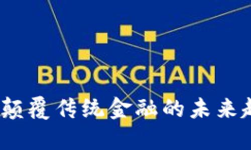 新一代区块链：颠覆传统金融的未来趋势与最新动态