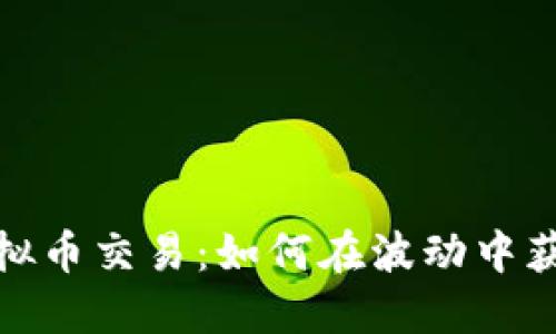 揭秘MOX虚拟币交易：如何在波动中获取丰厚收益