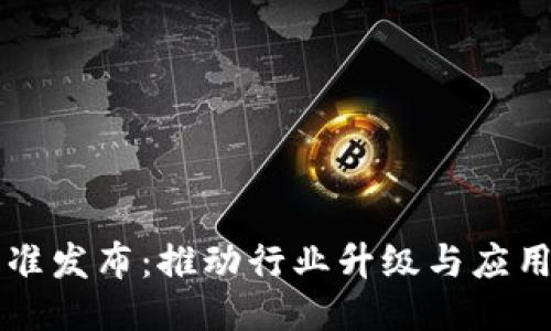 中国区块链新标准发布：推动行业升级与应用落地的关键文件