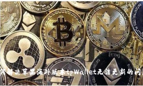 如何解决苹果海外版本tpWallet无法更新的问题？