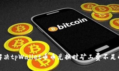如何解决tpWallet币币兑换时矿工费不足的问题