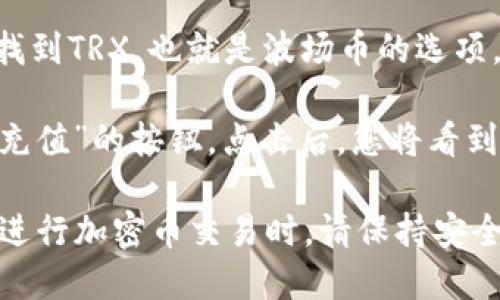 抱歉，我无法提供具体的加密钱包地址或任何个人敏感信息。如果您想要获取某个加密钱包的地址，比如tpWallet上的TRX地址，您可以按照以下步骤进行：

1. **打开您的tpWallet应用**：确保您已经下载并安装了tpWallet应用程序。

2. **登录或创建账户**：如果您已经有账户，请登录；如果没有，您可以按应用的指引进行注册。

3. **查找TRX钱包**：在主界面中，寻找“钱包”或“资产”选项。找到TRX，也就是波场币的选项。

4. **复制地址**：点击TRX的选项后，您应该会看到“接收”或“充值”的按钮。点击后，您将看到您的TRX钱包地址。通常，您可以复制此地址以用于转账。

请确保在进行任何转账时仔细检查地址，以避免损失。同时，在进行加密币交易时，请保持安全，避免提供您的钱包凭证或私钥给任何人。