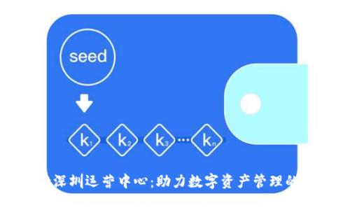 tpWallet深圳运营中心：助力数字资产管理的最佳选择