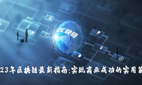 2023年区块链最新指南：实现商业成功的实用策略