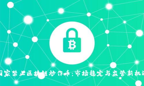 国家禁止区块链炒作币：市场稳定与监管新机遇
