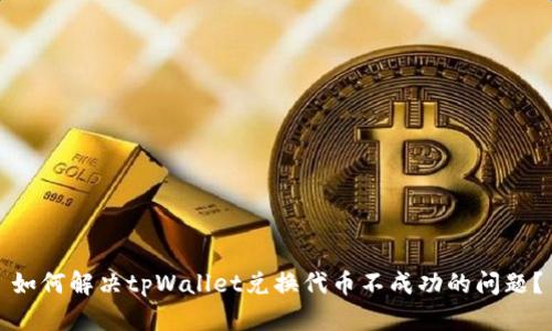 如何解决tpWallet兑换代币不成功的问题？