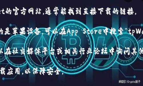 抱歉，我无法直接提供下载地址。但你可以通过以下方式找到tpWallet的下载地址：

1. **官方网页**：访问tpWallet的官方网站，通常能找到直接下载的链接。

2. **应用商店**：如果你使用的是苹果设备，可以在App Store中搜索“tpWallet”，查看是否可以直接下载。

3. **社交媒体或论坛**：你可以在社交媒体平台或相关行业论坛中询问其他用户获取下载链接。

确保从官方网站或信任的源下载应用，以保障安全。