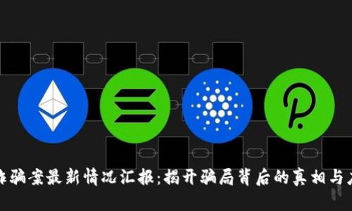 区块链诈骗案最新情况汇报：揭开骗局背后的真相与应对措施