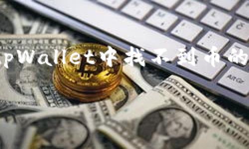 

如何解决tpWallet中找不到币的名称问题？



如何解决tpWallet中找不到币的名称问题？