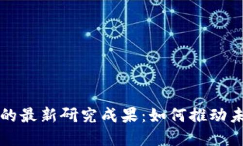 探索区块链的最新研究成果：如何推动未来科技变革