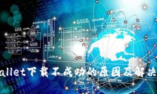 tpWallet下载不成功的原因及解决方法