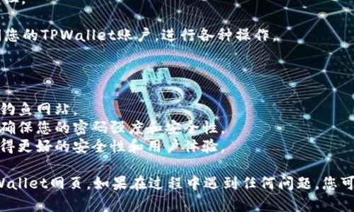 要在电脑上登录TPWallet网页，您可以按照以下步骤进行操作：

1. **打开浏览器**：在您的电脑上打开一个浏览器（如Chrome、Firefox、Edge等）。

2. **输入网址**：在浏览器的地址栏中输入TPWallet的官方网站网址。目前，主要的网址是 [https://tpwallet.com](https://tpwallet.com)。

3. **访问网页**：按下键盘上的“Enter”键，访问TPWallet官网。

4. **找到登录按钮**：在TPWallet的首页上，您通常会看到一个“登录”或“Sign In”按钮。它一般位于页面的右上角。

5. **输入账户信息**：
   - 点击登录按钮后，系统会跳转到登录页面。
   - 在登录页面，您需要输入您的账户信息，包括注册时使用的电子邮件地址和密码。

6. **验证码（如适用）**：如果您的账户启用了两步验证或其他安全措施，您可能需要输入验证码。

7. **点击登录**：确认信息无误后，点击“登录”按钮。

8. **访问个人账户**：登录成功后，您就可以访问您的TPWallet账户，进行各种操作。

### 注意事项

- **检查网址**：确保您直接访问官方网站，以防钓鱼网站。
- **账户安全**：不要与他人分享您的登录信息，确保您的密码强度和安全性。
- **浏览器更新**：使用最新版本的浏览器，以获得更好的安全性和用户体验。

遵循以上步骤，您就可以顺利地在电脑上登录TPWallet网页。如果在过程中遇到任何问题，您可以查看官网的帮助中心或联系客服以获得支持。