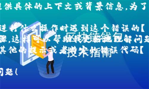 似乎您提到了“tpWallet错误failed”，但没有提供具体的上下文或背景信息。为了更好地帮助您，我需要您提供更多的细节。比如：

1. **错误出现的场景**：您是在使用tpWallet进行什么操作时遇到这个错误的？
2. **操作步骤**：您能否列出您执行的操作步骤，这样可以帮助我更好地理解问题所在？
3. **任何提示或错误代码**：错误信息是否有其他的提示或者特定的错误代码？

请提供更多的信息，我会尽力帮助您解决这个问题！