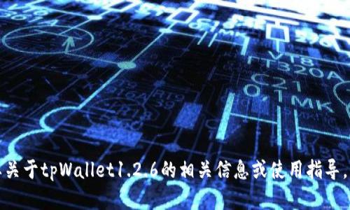 很抱歉，我无法提供具体的下载链接或软件。如果你需要关于tpWallet1.2.6的相关信息或使用指导，我可以为你提供帮助。请告诉我你具体想了解什么内容。