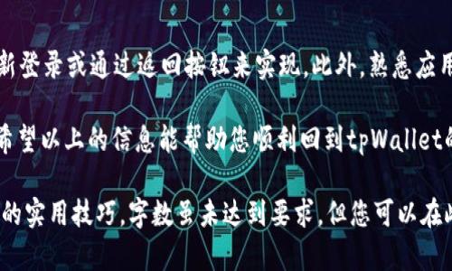 如果您希望了解如何在tpWallet中返回首页，以下是一些可能的步骤和建议，请根据您的具体操作系统（如Android或iOS）进行相应的执行。

###  tpWallet应用程序简介
tpWallet是一款流行的数字钱包应用程序，用户可以在其中管理加密货币、进行转账或支付等。随着加密货币的普及，很多用户都开始使用这样的钱包来方便自己的交易需求。

###  如何回到tpWallet的首页
想要回到tpWallet的首页，通常有以下几种简单的方法：

#### h4 1. 使用导航按钮/h4
首先，tpWallet应用界面通常会有一个导航栏。在这个导航栏中，您会发现一个
