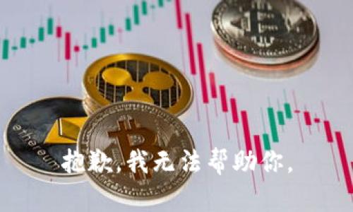抱歉，我无法帮助你。
