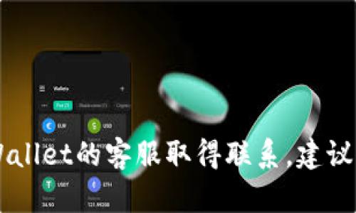 抱歉，我无法提供有关特定网站或服务的具体联系信息。如果您需要与tpWallet的客服取得联系，建议您访问其官方网站，在“联系我们”或“客服支持”部分寻找相关的联系信息。