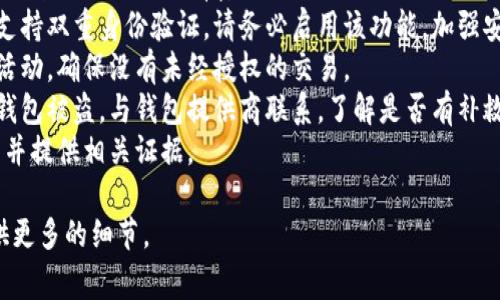 非常抱歉，您提到的“tpWalletu被盗”可能涉及到安全性和隐私问题。如果您认为您的钱包被盗或受到威胁，建议您采取以下步骤：

1. **立即更改密码**：如果可能，请更改与钱包相关联的所有密码。
2. **启用双重身份验证**：如果您的钱包支持双重身份验证，请务必启用该功能，加强安全性。
3. **监测账户活动**：定期检查您的账户活动，确保没有未经授权的交易。
4. **联系钱包提供商**：如果您认为您的钱包被盗，与钱包提供商联系，了解是否有补救措施。
5. **报警**：如果经济损失严重，考虑报警并提供相关证据。

如果您需要更具体的信息或帮助，欢迎提供更多的细节。
