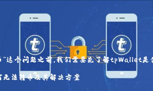 在讨论“tpWallet为何转不了币”这个问题之前，我们需要先了解tpWallet是什么，以及它的基本功能和特点。

### 深入解析：tpWallet为何无法转币及其解决方案