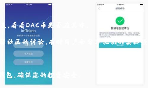 DAC币（DataCoin）是否可以放在TP Wallet，取决于该钱包是否支持DAC币的存储和交易。TP Wallet是一款多币种钱包，支持多种数字货币，但并不是所有币种都在其支持的范围之内。

为了确认DAC币能否放在TP Wallet中，您可以采取以下几步：

1. **查看TP Wallet官方网站或应用**：在平台上查看支持的币种列表，看看DAC币是否在其中。

2. **社区和论坛**：访问DAC币的官方网站、社交媒体或相关论坛，了解社区的讨论，有时用户会分享他们的实际经验和建议。

3. **客户支持**：直接联系TP Wallet的客服，询问DAC币的支持情况。

总的来说，存储DAC币的最佳选择是选择一个官方确认支持该币种的钱包，确保您的投资安全。