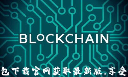 
在区块链钱包下载官网获取最新版，享受安全与便捷