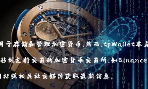 截至我最后的知识更新（2023年10月），tpWallet是一个与区块链相关的数字钱包，主要用于存储和管理加密货币。然而，tpWallet本身并没有内置的交易所功能。用户通常需要将他们的加密货币转移到其他交易所进行交易。

如果你想在tpWallet中使用交易所的功能，你可能需要选择一种解决方案，例如将资产转移到支持交易的加密货币交易所，如Binance、Coinbase或Huobi等。这些平台提供了广泛的交易对和丰富的功能。

请注意，金融科技行业发展迅速，信息可能会有所变动，因此推荐你访问tpWallet的官方网站或相关社交媒体获取最新信息。