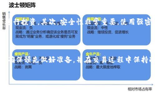 要将tpWallethmdx转换为BNB（币安币），你可以按照以下步骤进行交易。以下是一些详细的指引。

步骤一：准备工作

在进行任何加密货币交易之前，首先需要确保你有一个安全的钱包和交易所账户。你需要使用一个支持tpWallethmdx和BNB的交易平台，比如币安（Binance）、火币（Huobi）或其他知名的去中心化交易所（DEX）。

步骤二：创建并验证账户

如果你还没有交易所账户，你需要注册一个。通常，这涉及到提供你的电子邮件地址、设置密码以及可能需要进行身份验证。确保使用强密码并启用双重验证以保护你的账户。

步骤三：将tpWallethmdx转入交易所

登录交易所后，找到tpWallethmdx的充值页面。交易所会提供一个地址，你需要将你的tpWallethmdx从个人钱包转入这个地址。检查地址是否正确，避免因地址错误而导致资产损失。

步骤四：查看市场行情

在你将tpWallethmdx成功转入后，查看市场行情。通过交易所的市场页面，找到tpWallethmdx/BTC、tpWallethmdx/USDT等交易对。此时，你可以了解tpWallethmdx的实时价格以及它的市场走势。

步骤五：下单交易

决定购买BNB的数量后，你可以选择“买入”tpWallethmdx兑换BNB的方式。交易所通常提供几种下单方式，如限价单、市场单。市场单一般更快，但可能会接受更高的价格；限价单能让你设定更好的价格，但需要等待成交。

步骤六：提取BNB

一旦订单完成并且你的账户中有了BNB，你可以选择将其提取到自己的钱包中。在提取页面，输入提取地址，并确保输入正确。确认提取金额，注意平台可能会收取手续费。

注意事项

在进行交易时，有一些注意事项需要牢记。首先，加密货币市场波动很大，务必确保在了解相关风险的情况下进行投资。其次，安全性非常重要，使用强密码和双重验证来保护你的账户。同时，注意在不同交易所之间选择合适的汇率和手续费，以最大化你的收益。

总结

将tpWallethmdx转换为BNB的过程虽然看似复杂，但只要你仔细操作，按照步骤进行，便能够顺利完成交易。确保预先做好准备，并在交易过程中保持冷静，合理安排自己的投资策略。

希望这篇指南能够帮助你顺利实现tpWallethmdx转换为BNB的目标！如果你有其他问题，欢迎继续咨询。