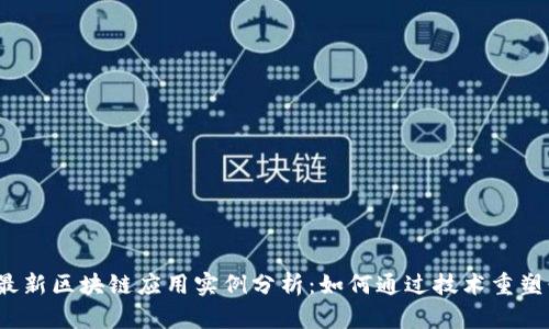 2023年最新区块链应用实例分析：如何通过技术重塑行业未来