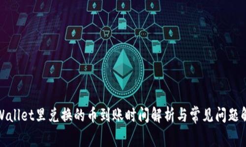 tpWallet里兑换的币到账时间解析与常见问题解答