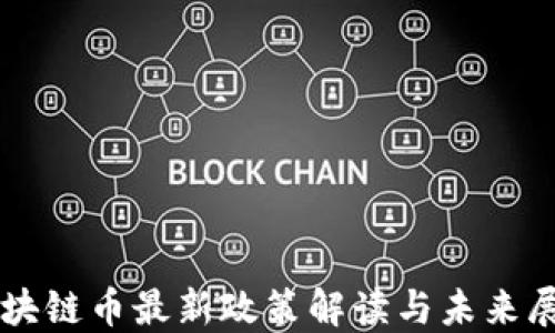 
区块链币最新政策解读与未来展望