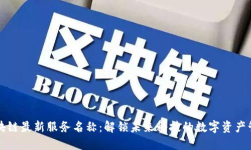 区块链最新服务名称：解锁未来科技的数字资产管理
