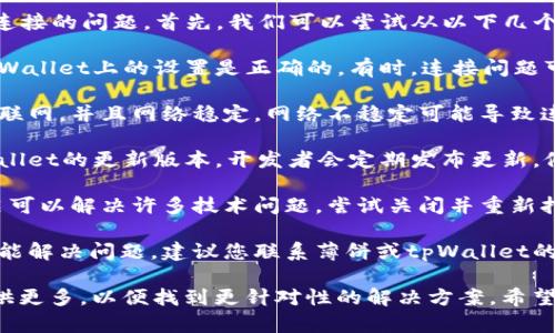 看来您遇到了薄饼（Biscuit）与tpWallet连接的问题。首先，我们可以尝试从以下几个方面来解决：

1. **检查应用设置**：确保您在薄饼或tpWallet上的设置是正确的。有时，连接问题可能是由于设置不当引起的。

2. **网络连接**：确保您的设备连接到互联网，并且网络稳定。网络不稳定可能导致连接失败。

3. **更新应用**：检查是否有薄饼或tpWallet的更新版本。开发者会定期发布更新，修复已知问题。

4. **重启应用或设备**：有时，简单的重启可以解决许多技术问题。尝试关闭并重新打开应用，或者重启您的设备。

5. **联系支持团队**：如果上述步骤都不能解决问题，建议您联系薄饼或tpWallet的客服支持。他们可能会提供更专业的帮助。

如果您有其他具体信息或细节，也可以提供更多，以便找到更针对性的解决方案。希望这些建议能帮助您解决连接问题！