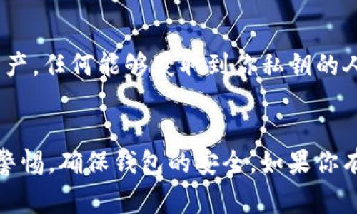 查看 tpWallet 的私钥通常涉及几个步骤。私钥是用来访问和管理你的加密货币资产的敏感信息。因此，在操作时一定要保持谨慎，确保不会泄露私钥给不信任的人。以下是查看 tpWallet 私钥的步骤：

第一步：打开 tpWallet
首先，确保你的手机上已经下载并安装了 tpWallet 应用。tpWallet 可以在各大应用商城，如 Google Play 或 Apple App Store 中找到，安装完成后，打开应用。

第二步：登录或导入钱包
如果这是你第一次使用 tpWallet，你需要根据提示创建一个新钱包。如果你已有钱包，则需要使用你的助记词（或秘钥）进行登录。确保你输入的信息是正确的，以避免访问钱包时出现错误。

第三步：进入钱包设置
成功登录后，你会看到一个主界面，显示你钱包内的资产。在页面的右上角，通常有一个设置或更多选项的图标（通常是三个点或齿轮图标）。点击该图标进入设置页面。

第四步：查找私钥选项
在设置页面中，寻找与安全、备份或私钥相关的选项。不同版本的 tpWallet 可能其菜单设置有所不同，但通常会有“导出私钥”或“备份私钥”等选项。

第五步：导出私钥
点击“导出私钥”选项后，系统可能会要求你输入密码或进行指纹识别以确认身份。完成身份验证后，你将看到你的私钥。strong请务必妥善保管此信息，切勿与他人分享。/strong

第六步：妥善保管私钥
获取私钥后，你需要确保它的安全性。可以考虑将其写在纸上存放在安全的地方，或使用密码保护的数字笔记本。绝对不要在任何在线平台上保存私钥。

重要提示
私钥是一段非常敏感的信息。拥有私钥就意味着可以完全控制与之对应的加密货币资产。任何能够获取到你私钥的人都能够代表你进行交易。因此，在任何情况下都要小心，防止泄露。

总结
以上就是查看 tpWallet 私钥的步骤。虽然整个过程相对简单，但务必在操作时保持警惕，确保钱包的安全。如果你有任何疑问或担忧，建议咨询相关专业人士或查阅官方文档获取更多帮助。