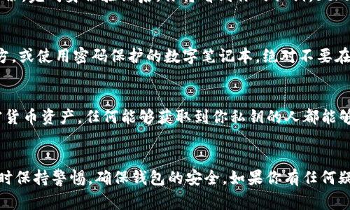 查看 tpWallet 的私钥通常涉及几个步骤。私钥是用来访问和管理你的加密货币资产的敏感信息。因此，在操作时一定要保持谨慎，确保不会泄露私钥给不信任的人。以下是查看 tpWallet 私钥的步骤：

第一步：打开 tpWallet
首先，确保你的手机上已经下载并安装了 tpWallet 应用。tpWallet 可以在各大应用商城，如 Google Play 或 Apple App Store 中找到，安装完成后，打开应用。

第二步：登录或导入钱包
如果这是你第一次使用 tpWallet，你需要根据提示创建一个新钱包。如果你已有钱包，则需要使用你的助记词（或秘钥）进行登录。确保你输入的信息是正确的，以避免访问钱包时出现错误。

第三步：进入钱包设置
成功登录后，你会看到一个主界面，显示你钱包内的资产。在页面的右上角，通常有一个设置或更多选项的图标（通常是三个点或齿轮图标）。点击该图标进入设置页面。

第四步：查找私钥选项
在设置页面中，寻找与安全、备份或私钥相关的选项。不同版本的 tpWallet 可能其菜单设置有所不同，但通常会有“导出私钥”或“备份私钥”等选项。

第五步：导出私钥
点击“导出私钥”选项后，系统可能会要求你输入密码或进行指纹识别以确认身份。完成身份验证后，你将看到你的私钥。strong请务必妥善保管此信息，切勿与他人分享。/strong

第六步：妥善保管私钥
获取私钥后，你需要确保它的安全性。可以考虑将其写在纸上存放在安全的地方，或使用密码保护的数字笔记本。绝对不要在任何在线平台上保存私钥。

重要提示
私钥是一段非常敏感的信息。拥有私钥就意味着可以完全控制与之对应的加密货币资产。任何能够获取到你私钥的人都能够代表你进行交易。因此，在任何情况下都要小心，防止泄露。

总结
以上就是查看 tpWallet 私钥的步骤。虽然整个过程相对简单，但务必在操作时保持警惕，确保钱包的安全。如果你有任何疑问或担忧，建议咨询相关专业人士或查阅官方文档获取更多帮助。